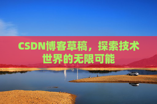 CSDN博客草稿，探索技术世界的无限可能