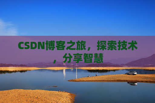 CSDN博客之旅,探索技术,分享智慧 CSDN博客之旅,探索技术,分享智慧